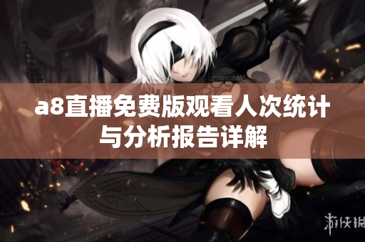 a8直播免费版观看人次统计与分析报告详解