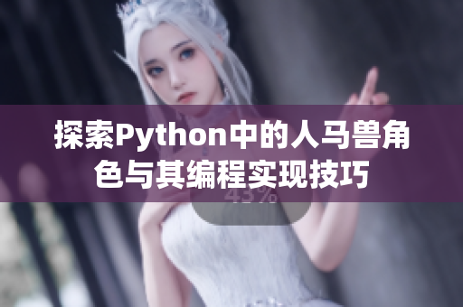 探索Python中的人马兽角色与其编程实现技巧