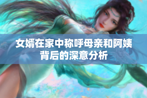 女婿在家中称呼母亲和阿姨背后的深意分析