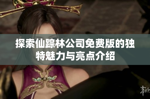 探索仙踪林公司免费版的独特魅力与亮点介绍