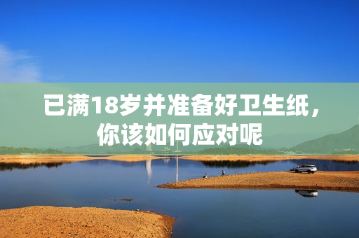 已满18岁并准备好卫生纸，你该如何应对呢