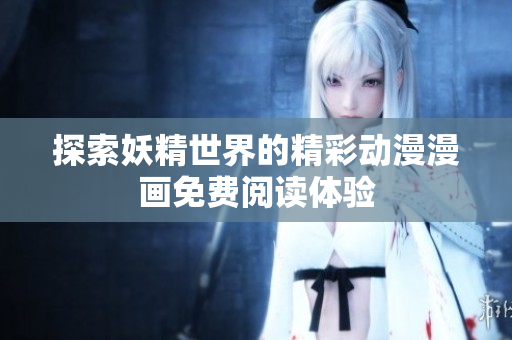 探索妖精世界的精彩动漫漫画免费阅读体验
