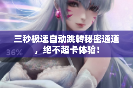 三秒极速自动跳转秘密通道，绝不超卡体验！