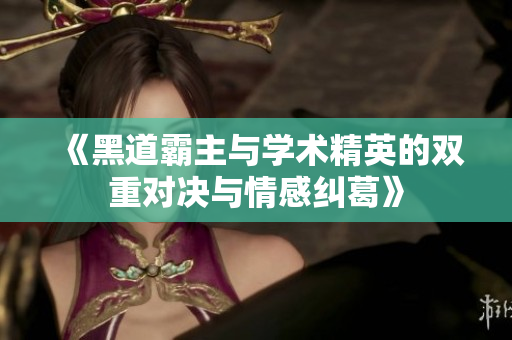 《黑道霸主与学术精英的双重对决与情感纠葛》