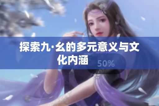 探索九·幺的多元意义与文化内涵     