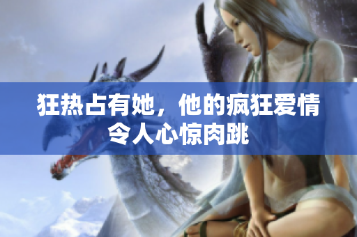 狂热占有她，他的疯狂爱情令人心惊肉跳