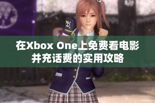 在Xbox One上免费看电影并充话费的实用攻略
