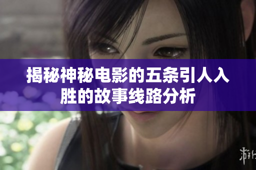 揭秘神秘电影的五条引人入胜的故事线路分析