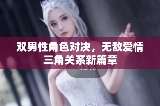 双男性角色对决，无敌爱情三角关系新篇章