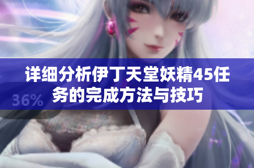详细分析伊丁天堂妖精45任务的完成方法与技巧