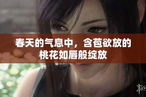 春天的气息中，含苞欲放的桃花如唇般绽放