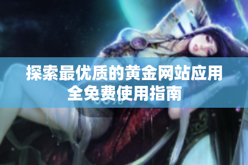 探索最优质的黄金网站应用全免费使用指南