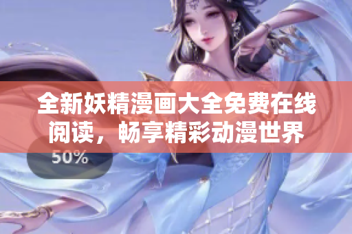 全新妖精漫画大全免费在线阅读，畅享精彩动漫世界
