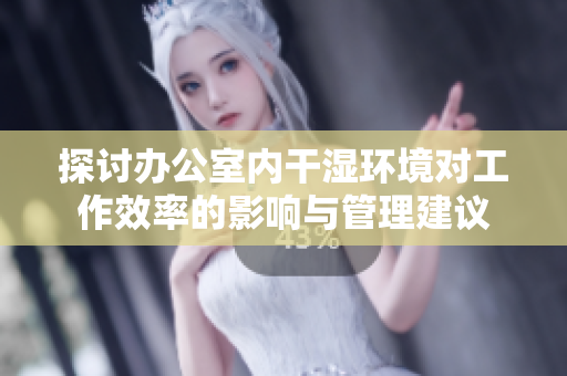探讨办公室内干湿环境对工作效率的影响与管理建议