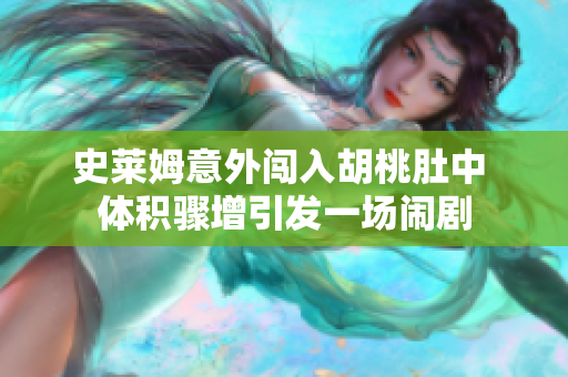 史莱姆意外闯入胡桃肚中 体积骤增引发一场闹剧