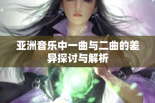 亚洲音乐中一曲与二曲的差异探讨与解析