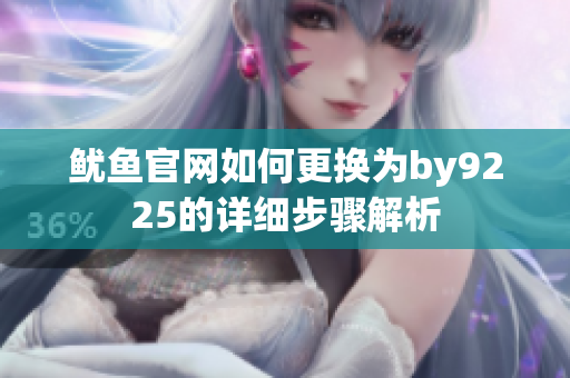鱿鱼官网如何更换为by9225的详细步骤解析