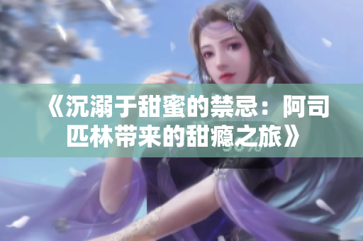 《沉溺于甜蜜的禁忌：阿司匹林带来的甜瘾之旅》