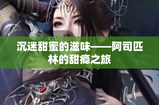 沉迷甜蜜的滋味——阿司匹林的甜瘾之旅