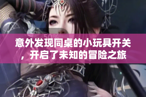 意外发现同桌的小玩具开关，开启了未知的冒险之旅