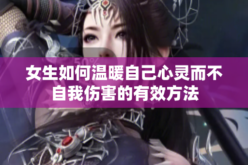 女生如何温暖自己心灵而不自我伤害的有效方法
