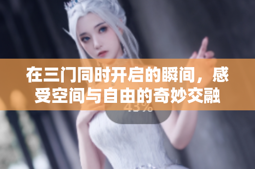 在三门同时开启的瞬间，感受空间与自由的奇妙交融