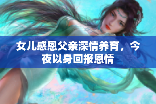 女儿感恩父亲深情养育，今夜以身回报恩情