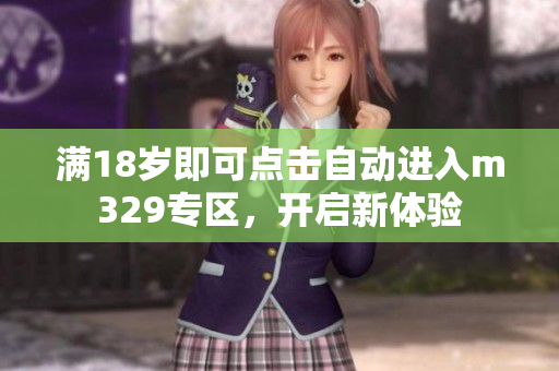 满18岁即可点击自动进入m329专区，开启新体验