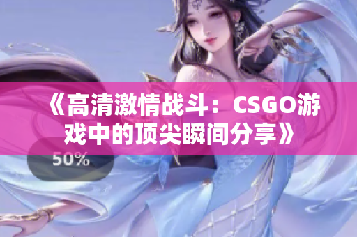 《高清激情战斗：CSGO游戏中的顶尖瞬间分享》