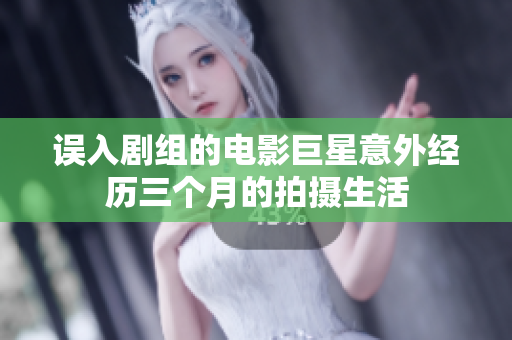 误入剧组的电影巨星意外经历三个月的拍摄生活