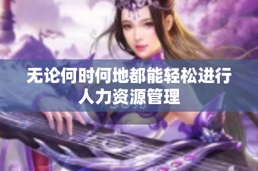 无论何时何地都能轻松进行人力资源管理