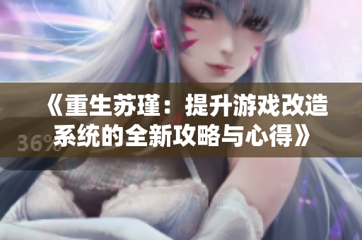 《重生苏瑾：提升游戏改造系统的全新攻略与心得》
