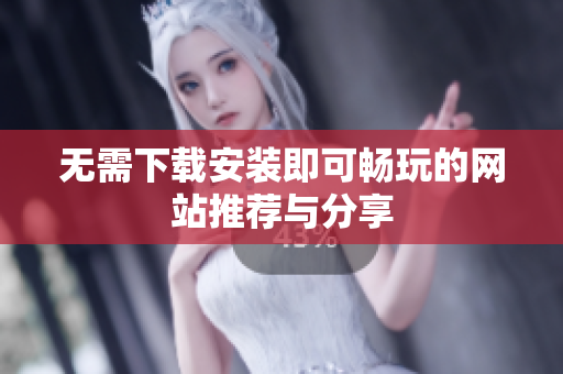 无需下载安装即可畅玩的网站推荐与分享