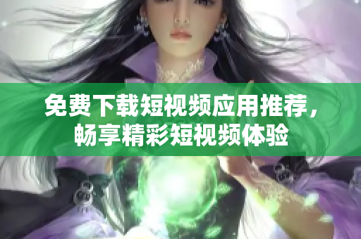 免费下载短视频应用推荐，畅享精彩短视频体验