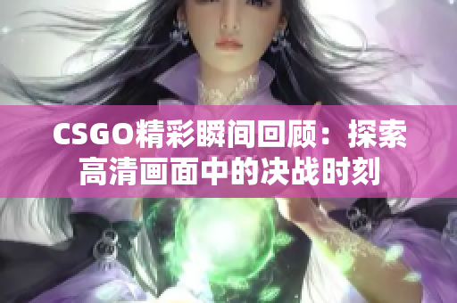 CSGO精彩瞬间回顾：探索高清画面中的决战时刻