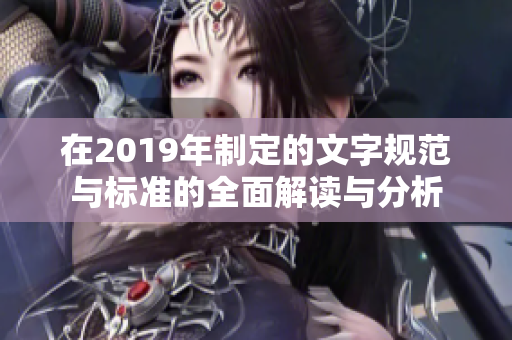 在2019年制定的文字规范与标准的全面解读与分析