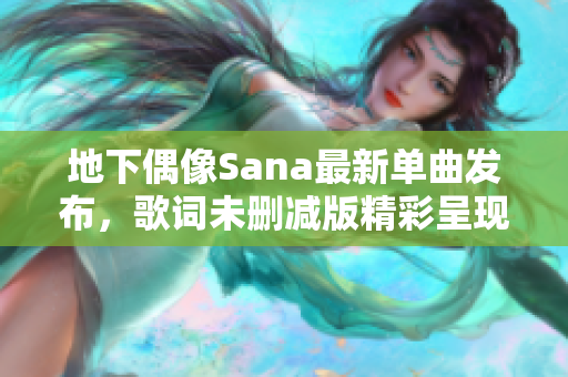 地下偶像Sana最新单曲发布，歌词未删减版精彩呈现