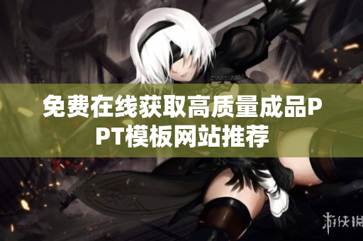 免费在线获取高质量成品PPT模板网站推荐