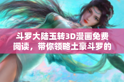 斗罗大陆玉转3D漫画免费阅读，带你领略土豪斗罗的精彩冒险