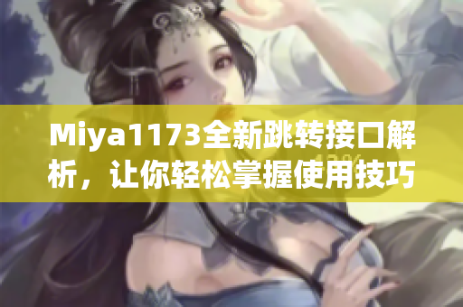 Miya1173全新跳转接口解析，让你轻松掌握使用技巧