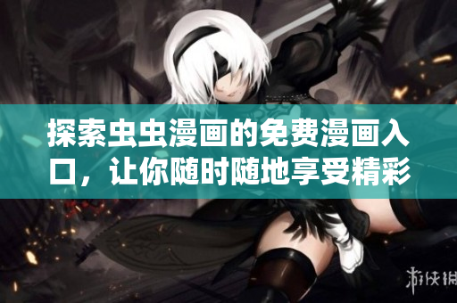探索虫虫漫画的免费漫画入口，让你随时随地享受精彩内容