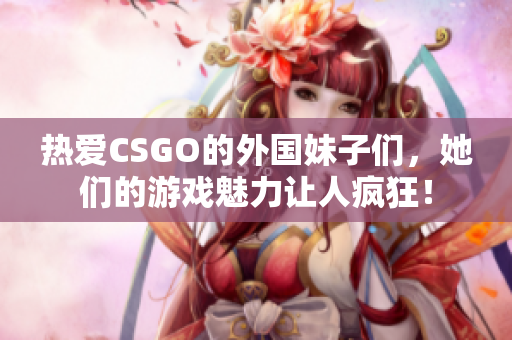 热爱CSGO的外国妹子们，她们的游戏魅力让人疯狂！