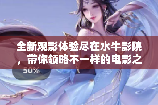 全新观影体验尽在水牛影院，带你领略不一样的电影之旅