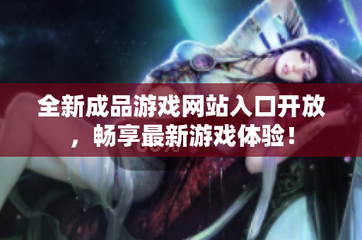 全新成品游戏网站入口开放，畅享最新游戏体验！