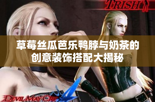草莓丝瓜芭乐鸭脖与奶茶的创意装饰搭配大揭秘