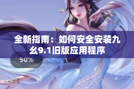 全新指南：如何安全安装九幺9.1旧版应用程序