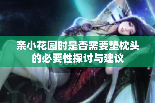 亲小花园时是否需要垫枕头的必要性探讨与建议
