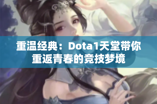 重温经典：Dota1天堂带你重返青春的竞技梦境