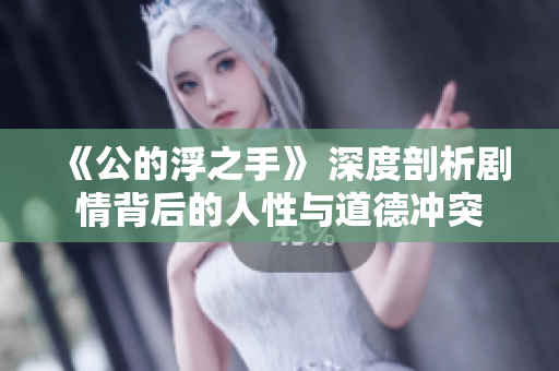 《公的浮之手》 深度剖析剧情背后的人性与道德冲突
