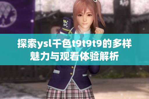探索ysl千色t9t9t9的多样魅力与观看体验解析